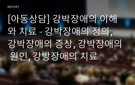 [아동상담] 강박장애의 이해와 치료 - 강박장애의 정의, 강박장애의 증상, 강박장애의 원인, 강방장애의 치료