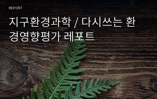 지구환경과학 / 다시쓰는 환경영향평가 레포트