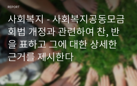 사회복지 - 사회복지공동모금회법 개정과 관련하여 찬, 반을 표하고 그에 대한 상세한 근거를 제시한다