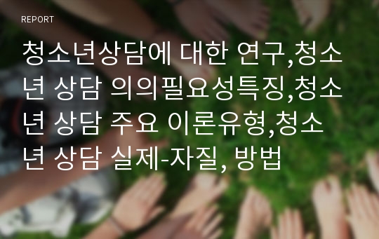 청소년상담에 대한 연구,청소년 상담 의의필요성특징,청소년 상담 주요 이론유형,청소년 상담 실제-자질, 방법