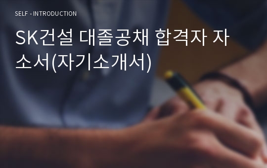 SK건설 대졸공채 합격자 자소서(자기소개서)