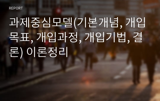 과제중심모델(기본개념, 개입목표, 개입과정, 개입기법, 결론) 이론정리