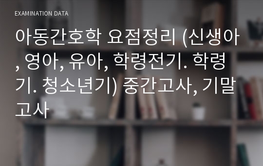 아동간호학 요점정리 (신생아, 영아, 유아, 학령전기. 학령기. 청소년기) 중간고사, 기말고사