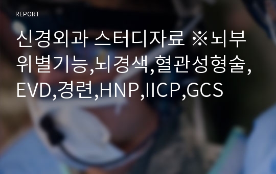 신경외과 스터디자료 ※뇌부위별기능,뇌경색,혈관성형술,EVD,경련,HNP,IICP,GCS