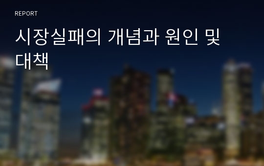 시장실패의 개념과 원인 및 대책