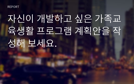 자신이 개발하고 싶은 가족교육생활 프로그램 계획안을 작성해 보세요.