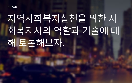 지역사회복지실천을 위한 사회복지사의 역할과 기술에 대해 토론해보자.