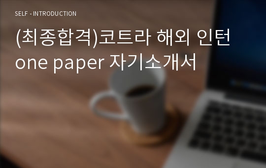 (최종합격)코트라 해외 인턴 one paper 자기소개서