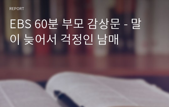 EBS 60분 부모 감상문 - 말이 늦어서 걱정인 남매