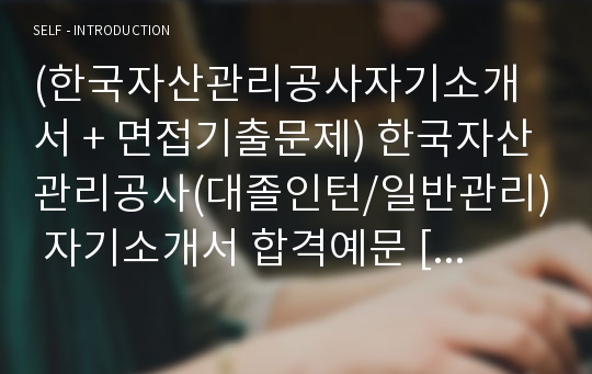 (한국자산관리공사자기소개서 + 면접기출문제) 한국자산관리공사(대졸인턴/일반관리) 자기소개서 합격예문 [한국자산관리공사자소서/지원동기/첨삭항목]