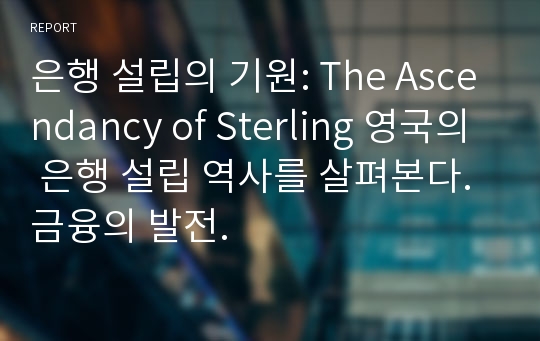 은행 설립의 기원: The Ascendancy of Sterling 영국의 은행 설립 역사를 살펴본다. 금융의 발전.