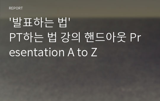 &#039;발표하는 법&#039; PT하는 법 강의 핸드아웃 Presentation A to Z