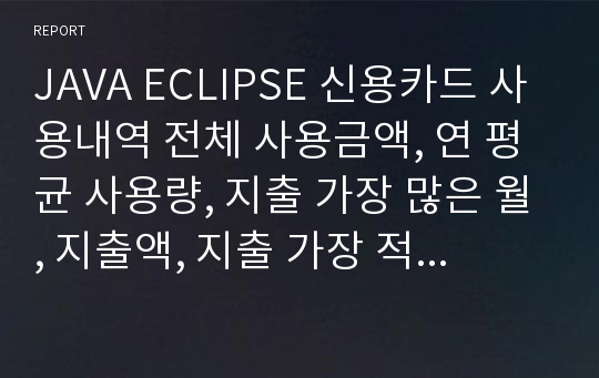 JAVA ECLIPSE 신용카드 사용내역 전체 사용금액, 연 평균 사용량, 지출 가장 많은 월, 지출액, 지출 가장 적은 월, 지출액