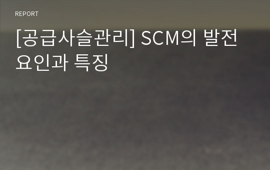 [공급사슬관리] SCM의 발전요인과 특징