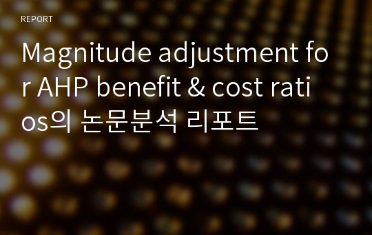 Magnitude adjustment for AHP benefit &amp; cost ratios의 논문분석 리포트