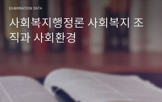 사회복지행정론 사회복지 조직과 사회환경