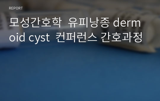 모성간호학  유피낭종 dermoid cyst  컨퍼런스 간호과정