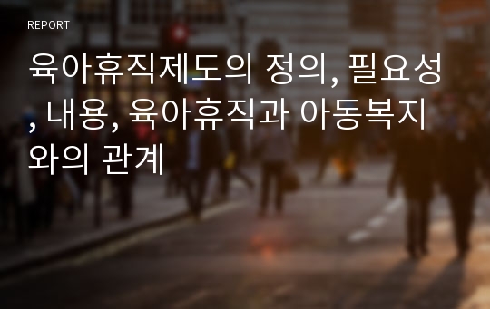 육아휴직제도의 정의, 필요성, 내용, 육아휴직과 아동복지와의 관계