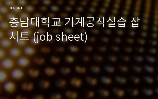 충남대학교 기계공작실습 잡시트 (job sheet)