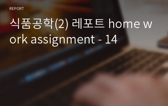 식품공학(2) 레포트 home work assignment - 14