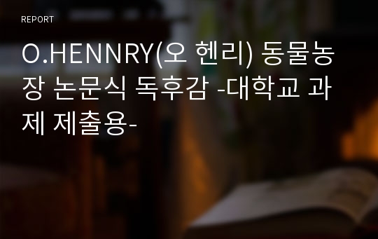 O.HENNRY(오 헨리) 동물농장 논문식 독후감 -대학교 과제 제출용-