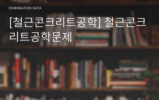 [철근콘크리트공학] 철근콘크리트공학문제