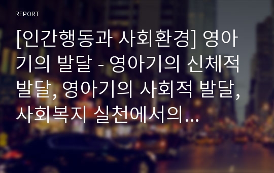 [인간행동과 사회환경] 영아기의 발달 - 영아기의 신체적 발달, 영아기의 사회적 발달, 사회복지 실천에서의 관심영역