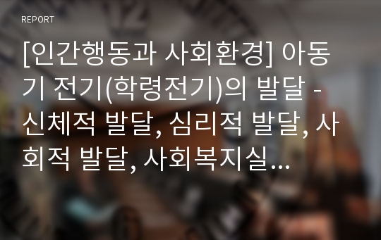 [인간행동과 사회환경] 아동기 전기(학령전기)의 발달 - 신체적 발달, 심리적 발달, 사회적 발달, 사회복지실천에서의 관심영역