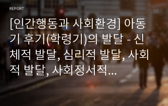 [인간행동과 사회환경] 아동기 후기(학령기)의 발달 - 신체적 발달, 심리적 발달, 사회적 발달, 사회정서적 발달, 사회복지실천에서의 관심영역