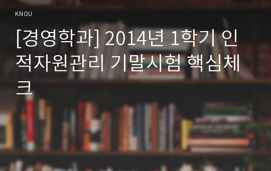 [경영학과] 2014년 1학기 인적자원관리 기말시험 핵심체크