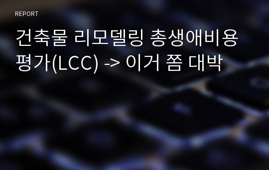 건축물 리모델링 총생애비용평가(LCC) -&gt; 이거 쫌 대박