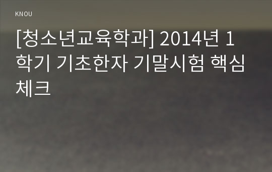 [청소년교육학과] 2014년 1학기 기초한자 기말시험 핵심체크