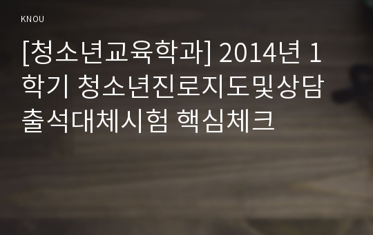 [청소년교육학과] 2014년 1학기 청소년진로지도및상담 출석대체시험 핵심체크