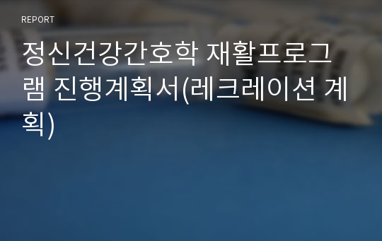 정신건강간호학 재활프로그램 진행계획서(레크레이션 계획)