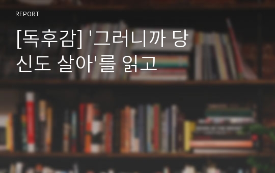 [독후감] &#039;그러니까 당신도 살아&#039;를 읽고