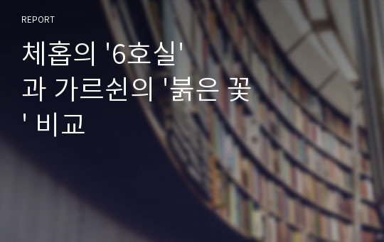 체홉의 &#039;6호실&#039;과 가르쉰의 &#039;붉은 꽃&#039; 비교