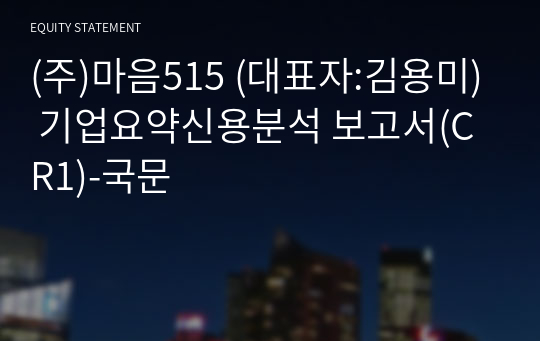 (주)마음515 기업요약신용분석 보고서(CR1)-국문