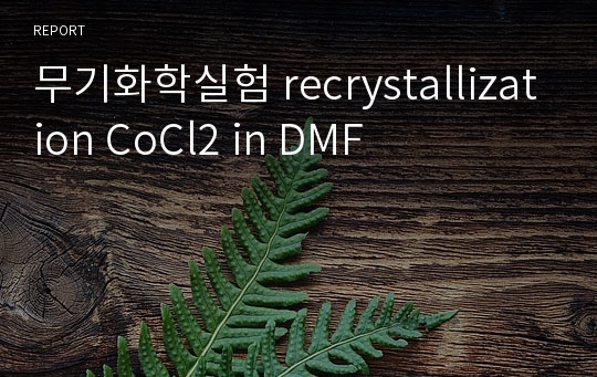 무기화학실험 recrystallization CoCl2 in DMF