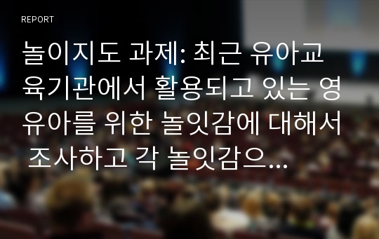 놀이지도 과제: 최근 유아교육기관에서 활용되고 있는 영유아를 위한 놀잇감에 대해서 조사하고 각 놀잇감으로 할 수 있는 놀이방법에 대하여 제시하시오.