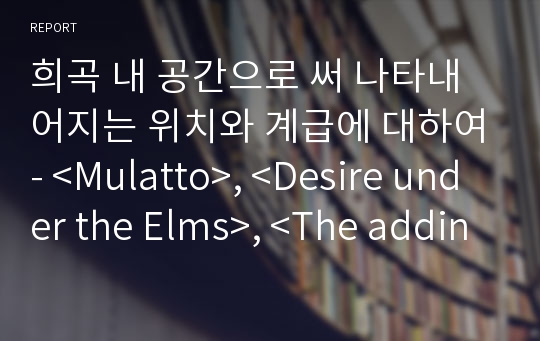 희곡 내 공간으로 써 나타내어지는 위치와 계급에 대하여- &lt;Mulatto&gt;, &lt;Desire under the Elms&gt;, &lt;The adding machine&gt;의 등장인물을 중심으로