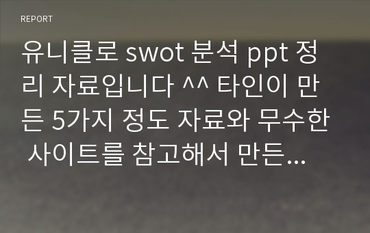 유니클로 swot 분석 ppt 정리 자료입니다 ^^ 타인이 만든 5가지 정도 자료와 무수한 사이트를 참고해서 만든 ppt 에요