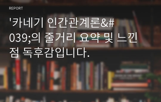 &#039;카네기 인간관계론&#039;의 줄거리 요약 및 느낀점 독후감입니다.