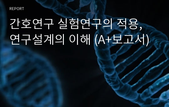 간호연구 실험연구의 적용, 연구설계의 이해 (A+보고서)