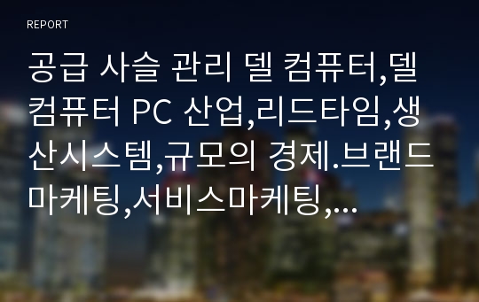 공급 사슬 관리 델 컴퓨터,델 컴퓨터 PC 산업,리드타임,생산시스템,규모의 경제.브랜드마케팅,서비스마케팅,글로벌경영,사례분석,swot,stp,4p