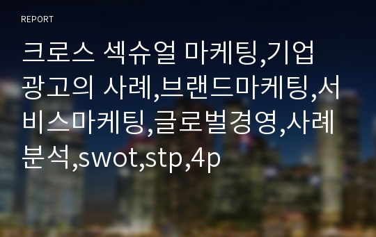 크로스 섹슈얼 마케팅,기업 광고의 사례,브랜드마케팅,서비스마케팅,글로벌경영,사례분석,swot,stp,4p