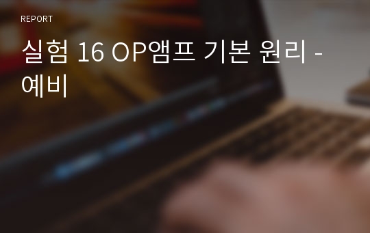 실험 16 OP앰프 기본 원리 - 예비