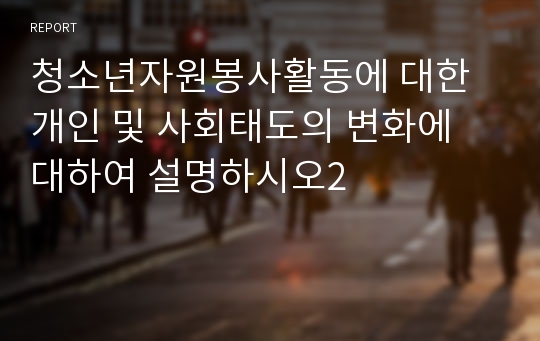 청소년자원봉사활동에 대한 개인 및 사회태도의 변화에 대하여 설명하시오2