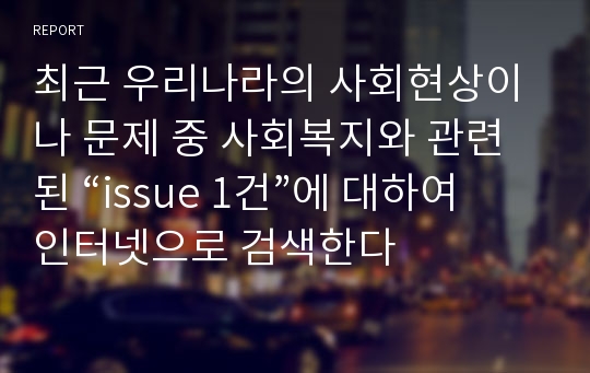 최근 우리나라의 사회현상이나 문제 중 사회복지와 관련된 “issue 1건”에 대하여 인터넷으로 검색한다