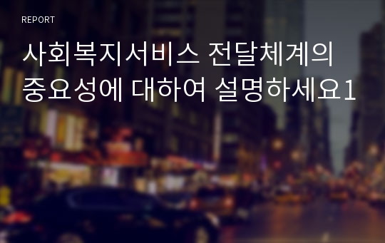 사회복지서비스 전달체계의 중요성에 대하여 설명하세요1