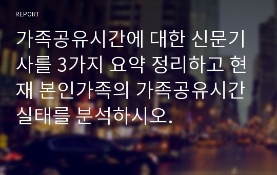 가족공유시간에 대한 신문기사를 3가지 요약 정리하고 현재 본인가족의 가족공유시간 실태를 분석하시오.